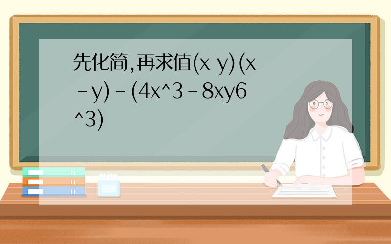 先化简,再求值(x y)(x-y)-(4x^3-8xy6^3)