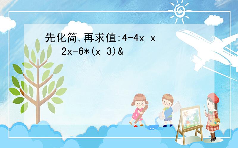 先化简,再求值:4-4x x² 2x-6*(x 3)&