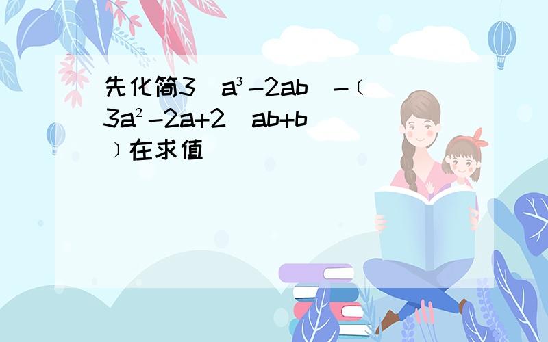 先化简3(a³-2ab)-﹝3a²-2a+2(ab+b)﹞在求值