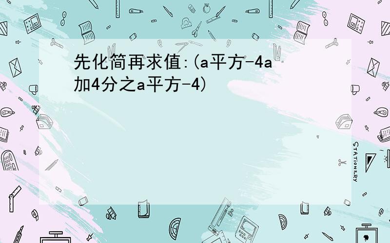 先化简再求值:(a平方-4a加4分之a平方-4)