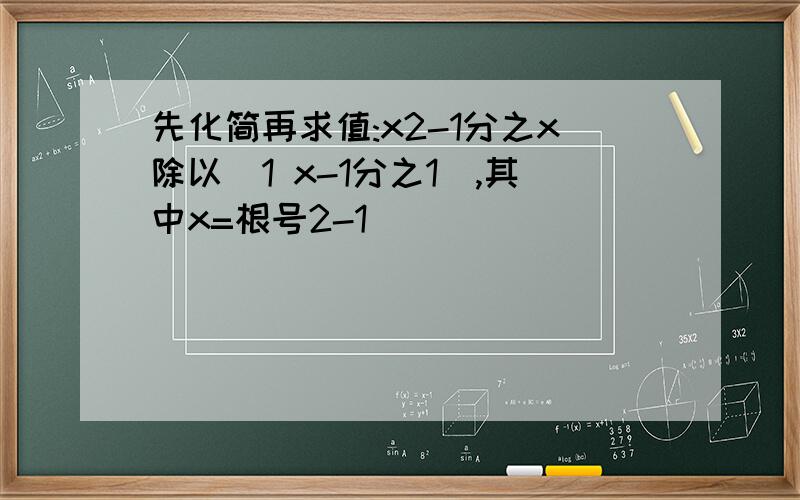 先化简再求值:x2-1分之x除以(1 x-1分之1),其中x=根号2-1