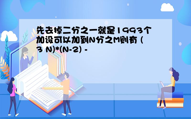 先去掉二分之一就是1993个加设可以加到N分之M则有 (3 N)*(N-2) -