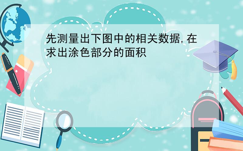 先测量出下图中的相关数据,在求出涂色部分的面积