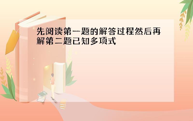 先阅读第一题的解答过程然后再解第二题已知多项式