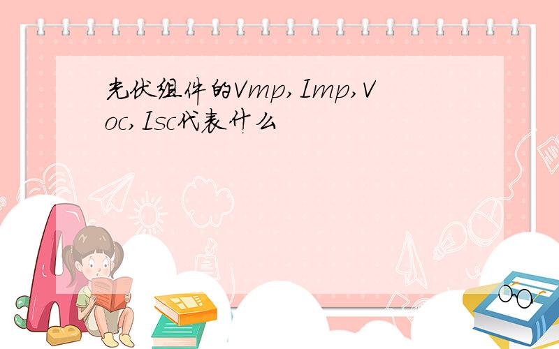 光伏组件的Vmp,Imp,Voc,Isc代表什么