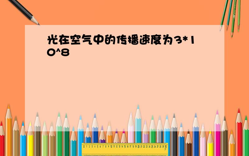 光在空气中的传播速度为3*10^8