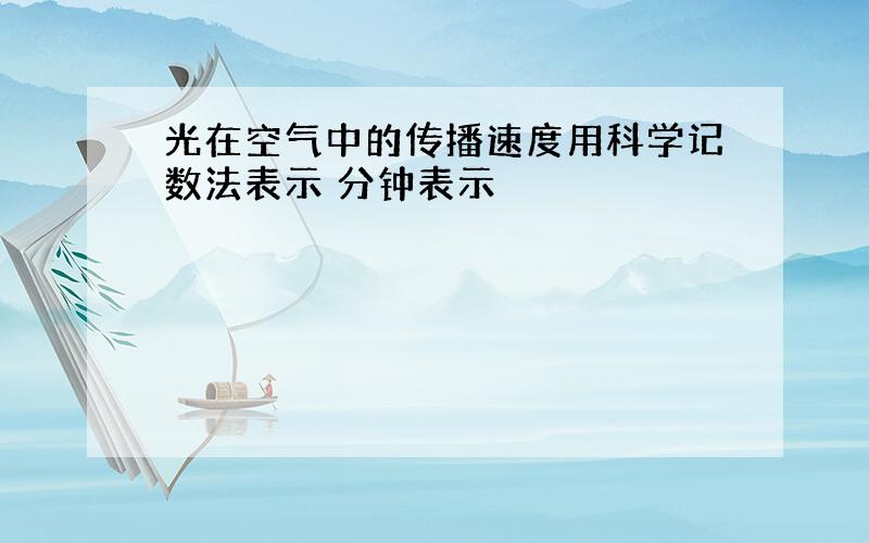 光在空气中的传播速度用科学记数法表示 分钟表示