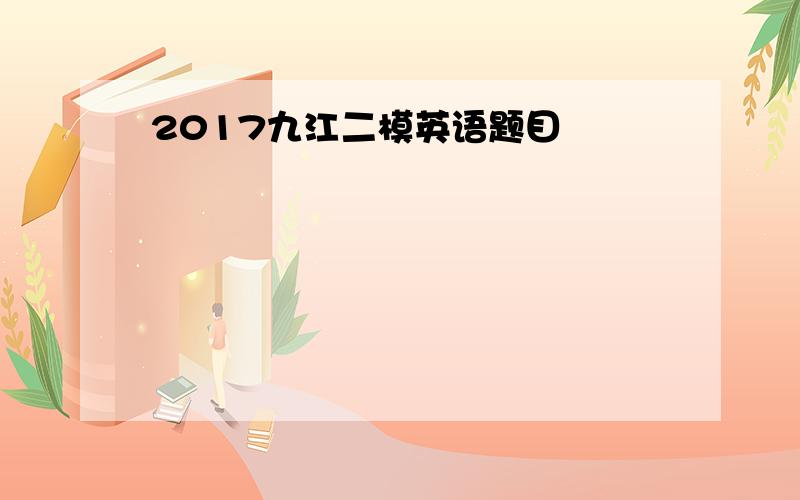 2017九江二模英语题目