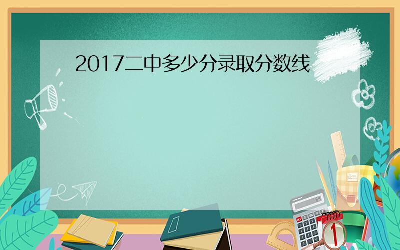 2017二中多少分录取分数线