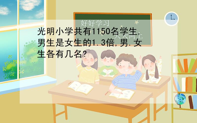 光明小学共有1150名学生,男生是女生的1.3倍,男.女生各有几名?