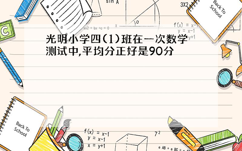 光明小学四(1)班在一次数学测试中,平均分正好是90分