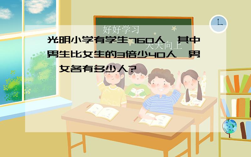 光明小学有学生760人,其中男生比女生的3倍少40人,男,女各有多少人?