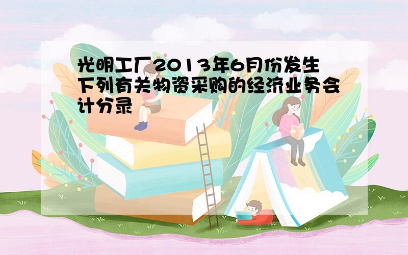 光明工厂2013年6月份发生下列有关物资采购的经济业务会计分录