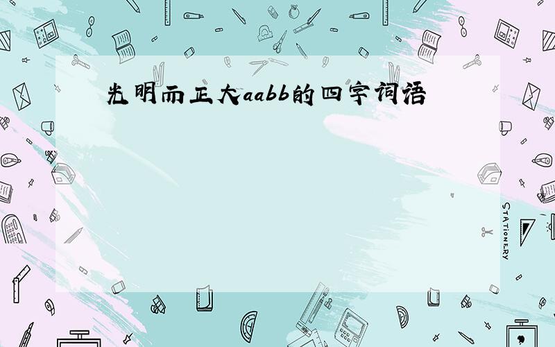 光明而正大aabb的四字词语