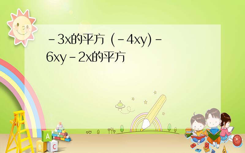 -3x的平方 (-4xy)-6xy-2x的平方