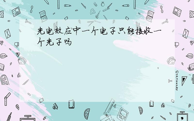 光电效应中一个电子只能接收一个光子吗