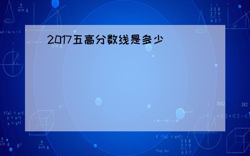 2017五高分数线是多少