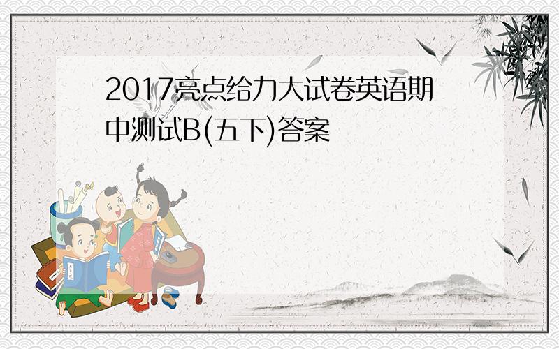 2017亮点给力大试卷英语期中测试B(五下)答案