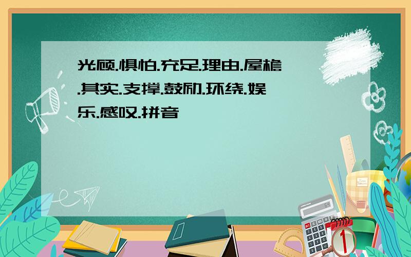 光顾.惧怕.充足.理由.屋檐.其实.支撑.鼓励.环绕.娱乐.感叹.拼音