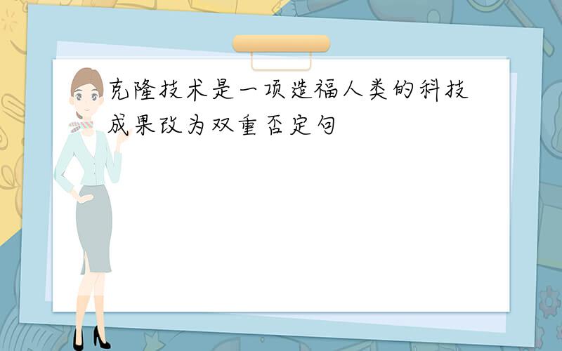 克隆技术是一项造福人类的科技成果改为双重否定句