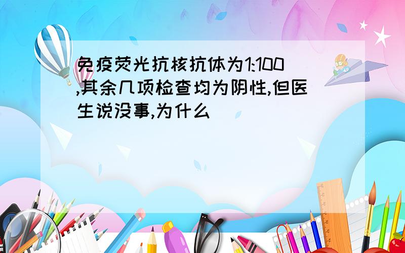 免疫荧光抗核抗体为1:100,其余几项检查均为阴性,但医生说没事,为什么