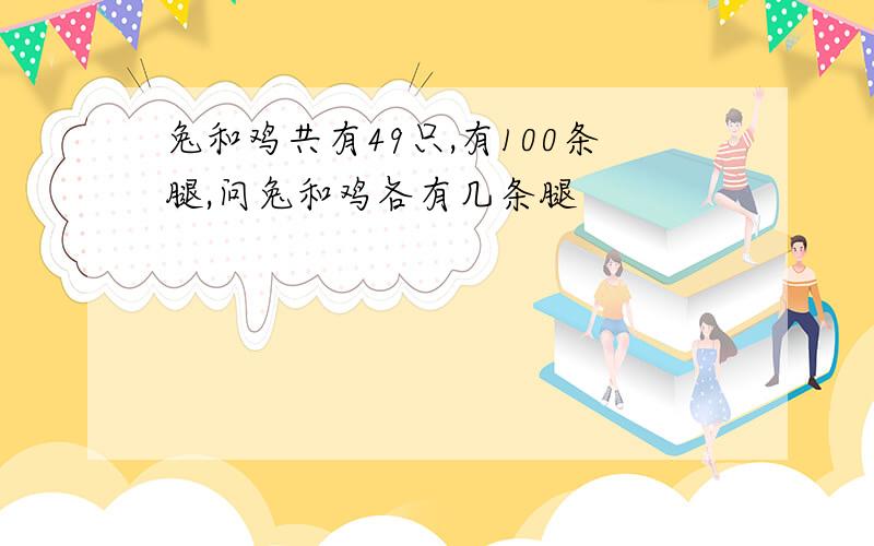 兔和鸡共有49只,有100条腿,问兔和鸡各有几条腿