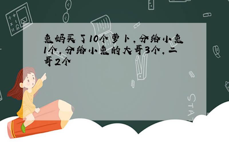 兔妈买了10个萝卜,分给小兔1个,分给小兔的大哥3个,二哥2个