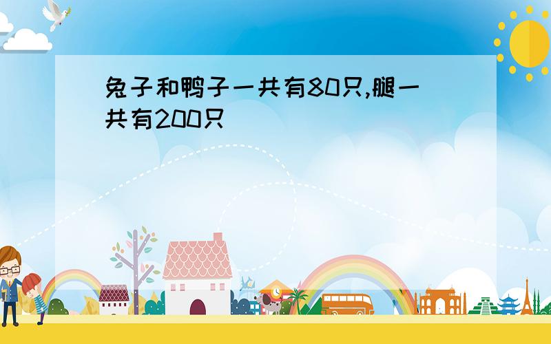 兔子和鸭子一共有80只,腿一共有200只