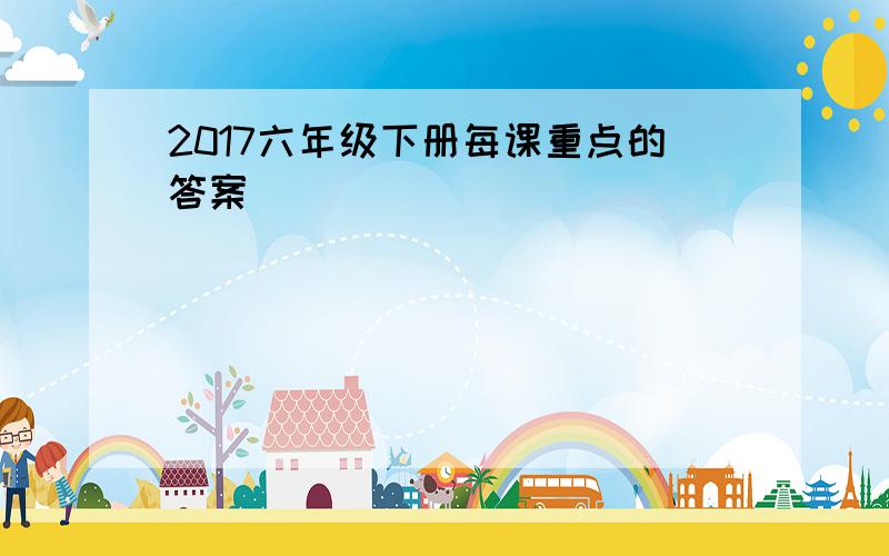 2017六年级下册每课重点的答案