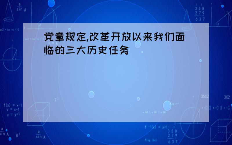 党章规定,改革开放以来我们面临的三大历史任务