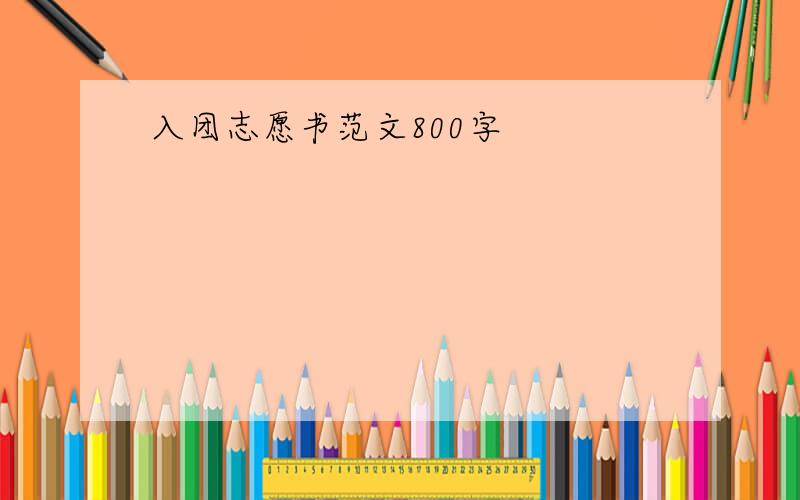 入团志愿书范文800字