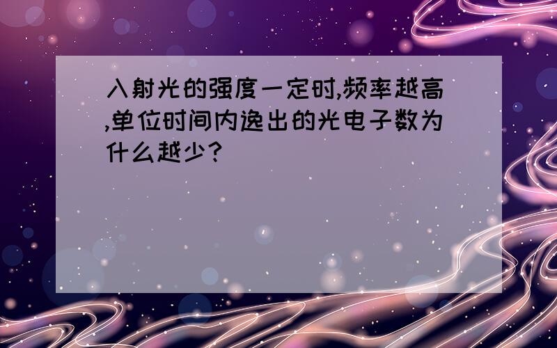 入射光的强度一定时,频率越高,单位时间内逸出的光电子数为什么越少?