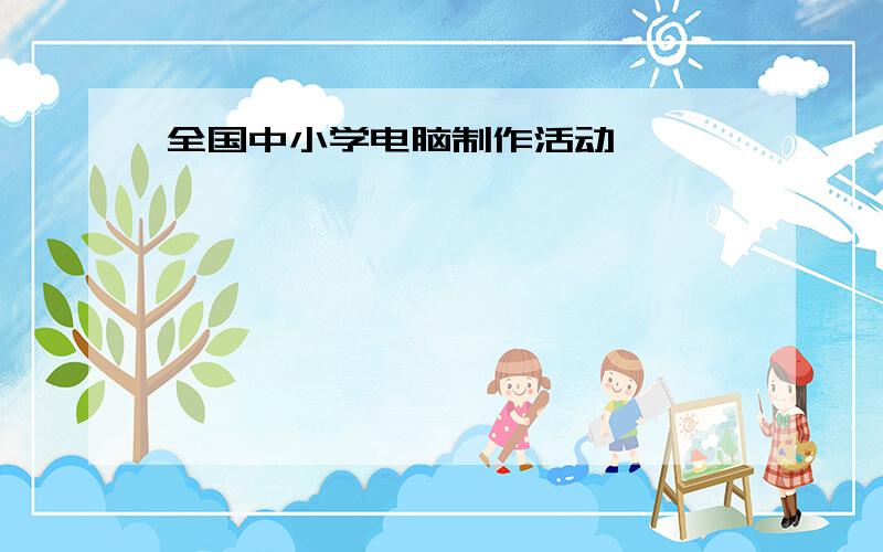 全国中小学电脑制作活动