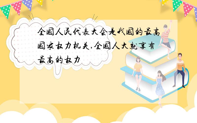 全国人民代表大会是我国的最高国家权力机关,全国人大就享有最高的权力