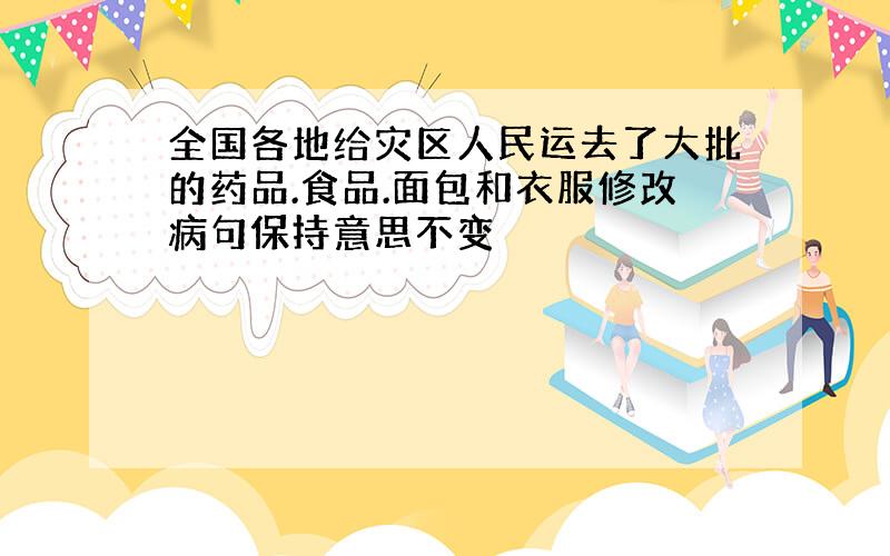 全国各地给灾区人民运去了大批的药品.食品.面包和衣服修改病句保持意思不变