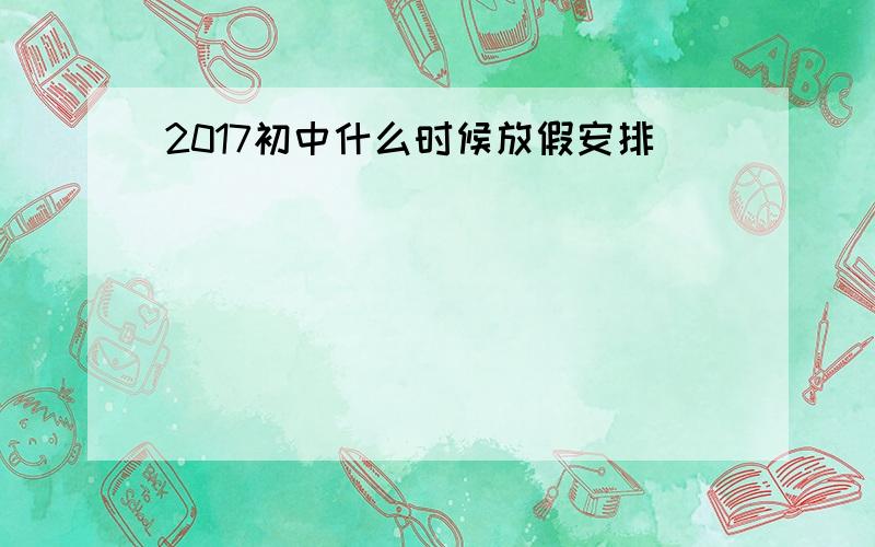 2017初中什么时候放假安排