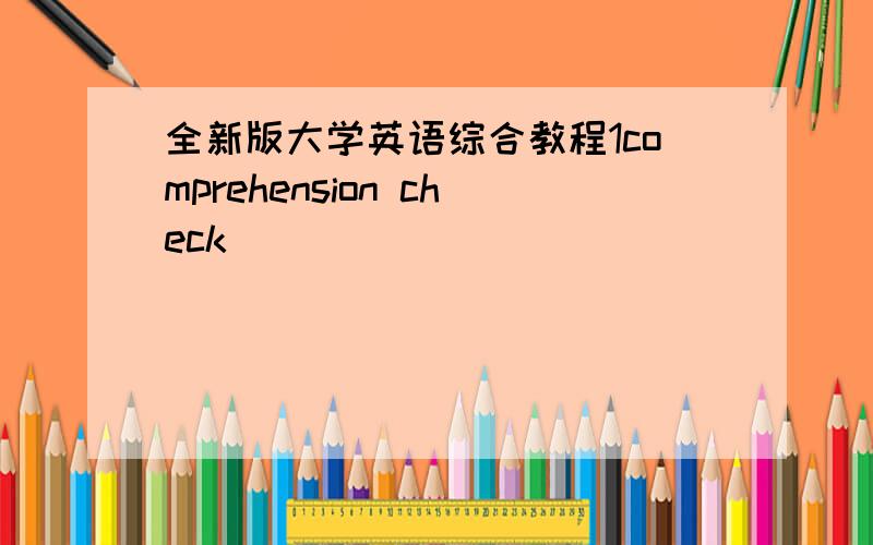 全新版大学英语综合教程1comprehension check