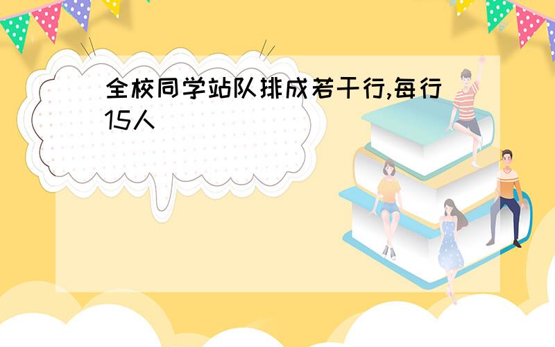 全校同学站队排成若干行,每行15人