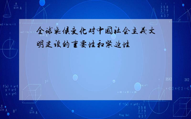 全球气候变化对中国社会主义文明建设的重要性和紧迫性