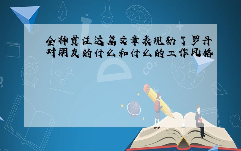 全神贯注这篇文章表现勒了罗丹对朋友的什么和什么的工作风格