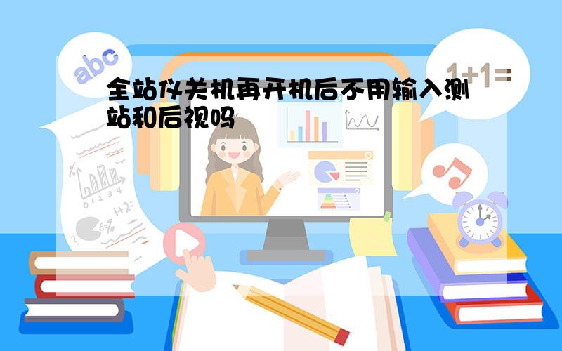 全站仪关机再开机后不用输入测站和后视吗