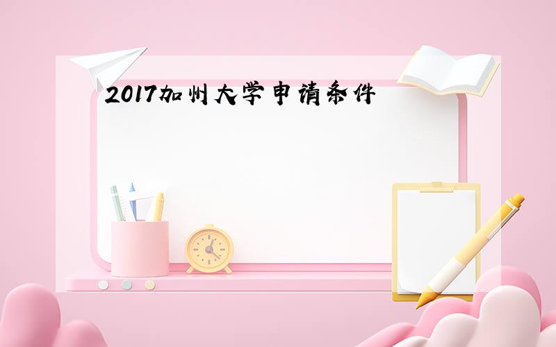 2017加州大学申请条件