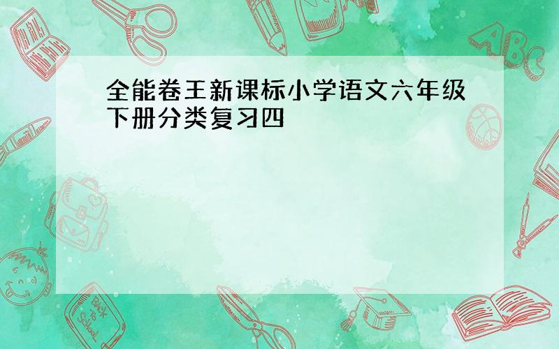 全能卷王新课标小学语文六年级下册分类复习四