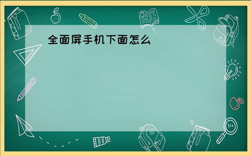 全面屏手机下面怎么