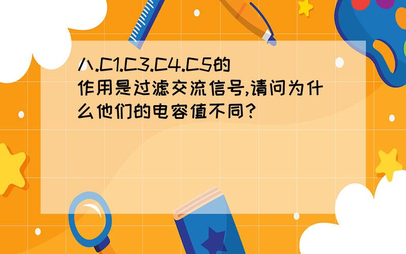 八.C1.C3.C4.C5的作用是过滤交流信号,请问为什么他们的电容值不同?