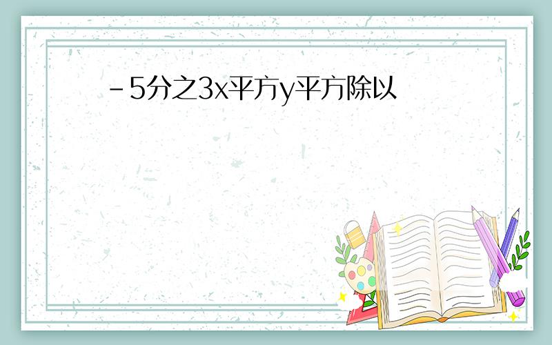 -5分之3x平方y平方除以