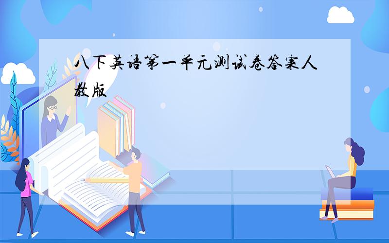 八下英语第一单元测试卷答案人教版