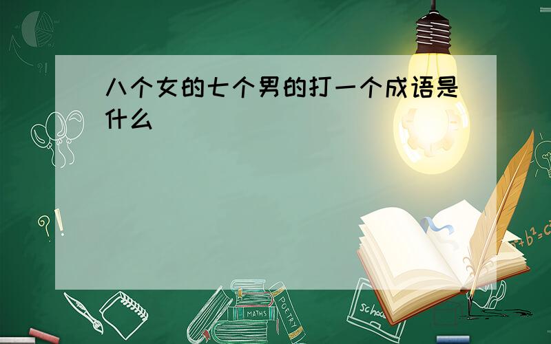 八个女的七个男的打一个成语是什么