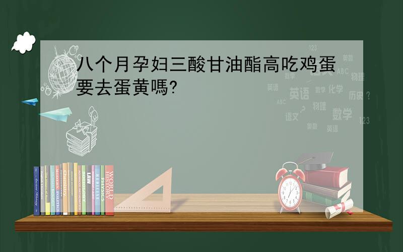 八个月孕妇三酸甘油酯高吃鸡蛋要去蛋黄嗎?