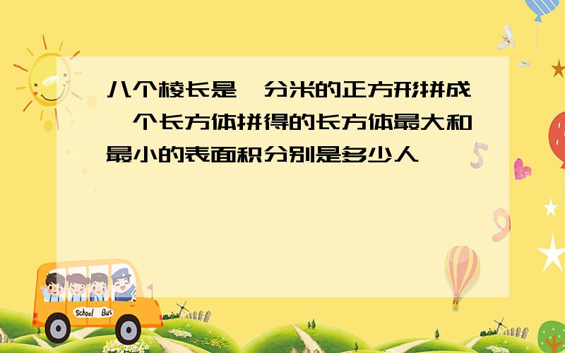 八个棱长是一分米的正方形拼成一个长方体拼得的长方体最大和最小的表面积分别是多少人